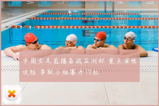 中国女足直播备战亚洲杯 重点演练攻防 争取小组赛开门红