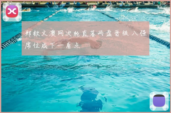 郑钦文澳网次轮直落两盘晋级 八强席位成下一看点