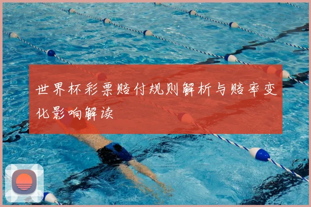 世界杯彩票赔付规则解析与赔率变化影响解读
