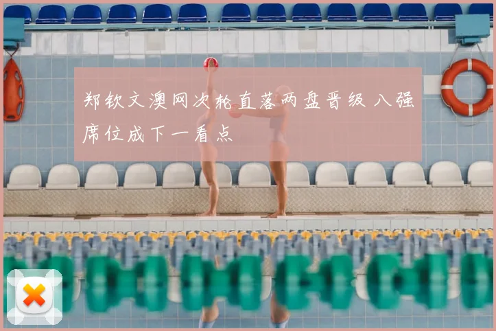 郑钦文澳网次轮直落两盘晋级 八强席位成下一看点