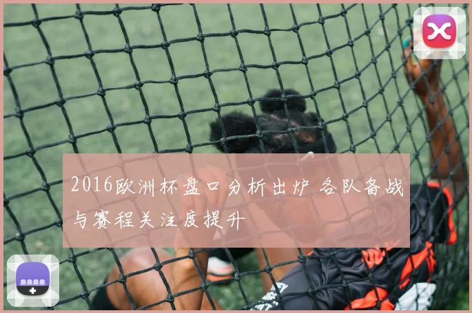 2016欧洲杯盘口分析出炉 各队备战与赛程关注度提升