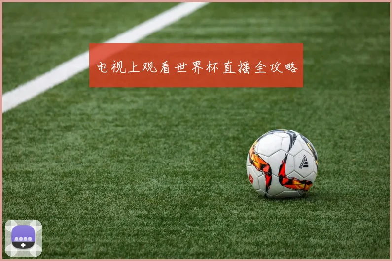 电视上观看世界杯直播全攻略