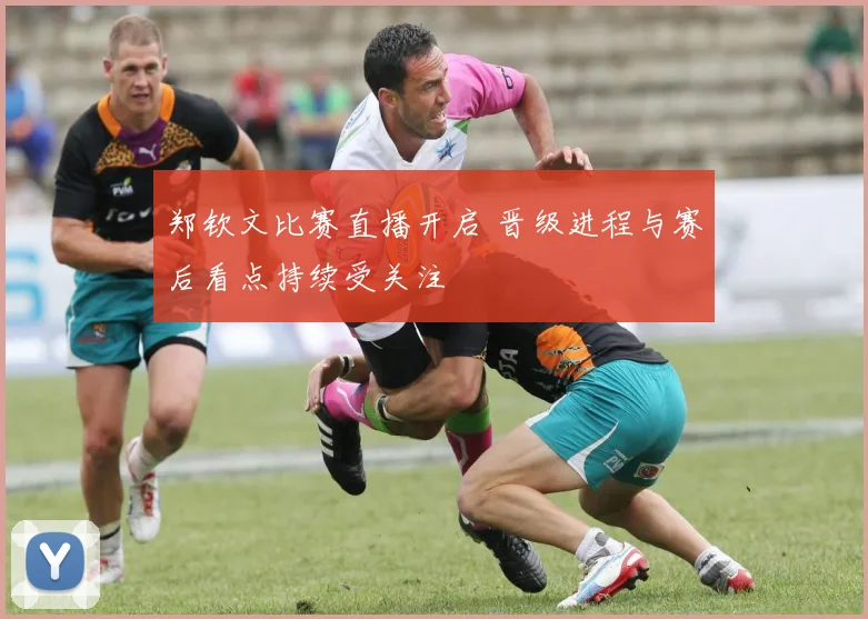郑钦文比赛直播开启 晋级进程与赛后看点持续受关注