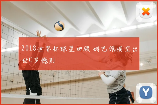 2018世界杯球星回顾 姆巴佩横空出世C罗憾别