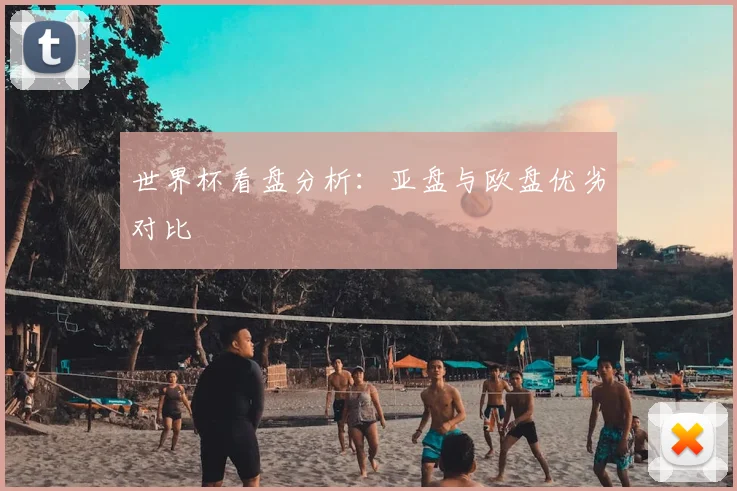 世界杯看盘分析：亚盘与欧盘优劣对比