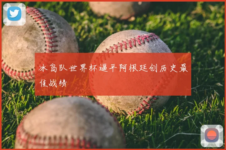 冰岛队世界杯逼平阿根廷创历史最佳战绩