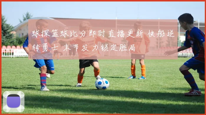 球探篮球比分即时直播更新 快船逆转勇士 末节发力锁定胜局