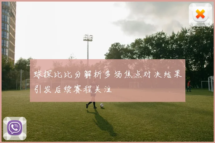 球探比比分解析多场焦点对决结果引发后续赛程关注