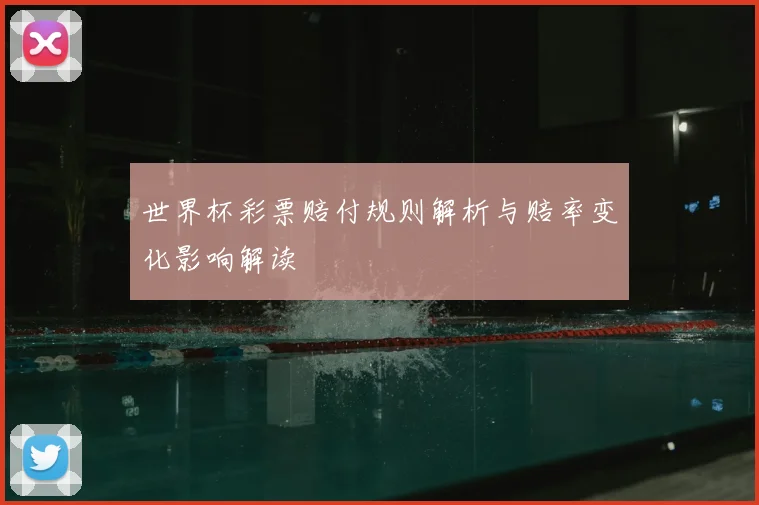 世界杯彩票赔付规则解析与赔率变化影响解读