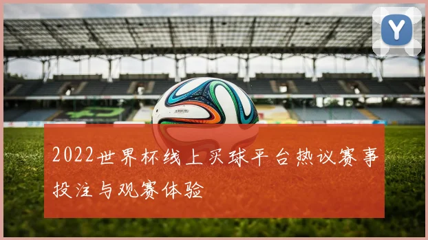 2022世界杯线上买球平台热议赛事投注与观赛体验