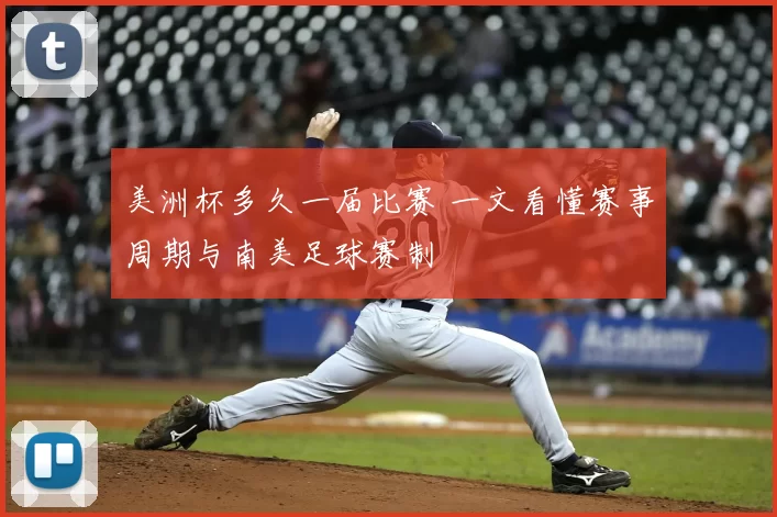 美洲杯多久一届比赛 一文看懂赛事周期与南美足球赛制