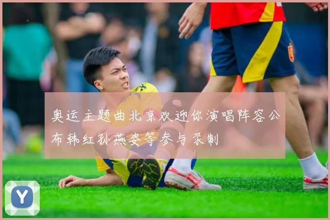 奥运主题曲北京欢迎你演唱阵容公布韩红孙燕姿等参与录制