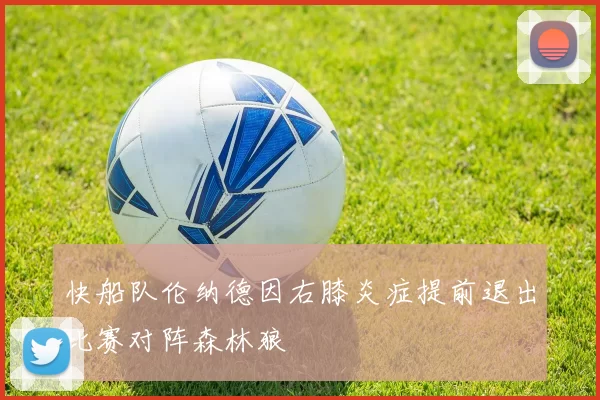 快船队伦纳德因右膝炎症提前退出比赛对阵森林狼