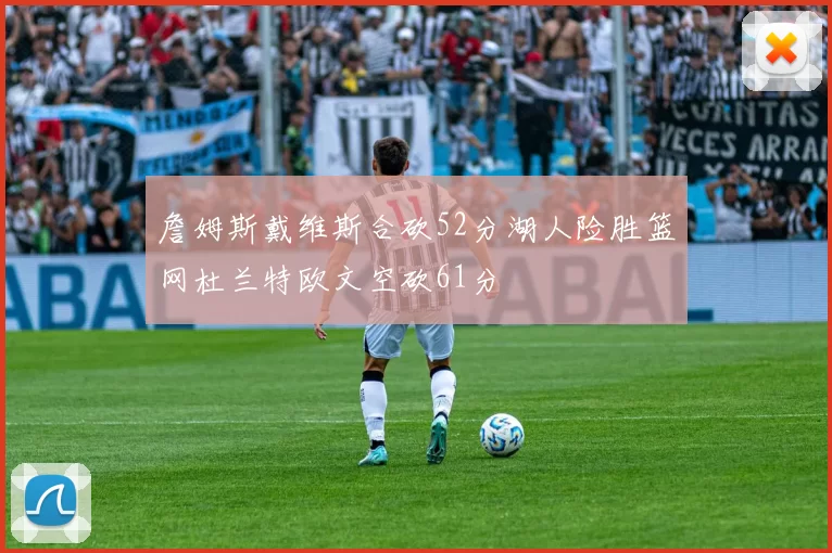 詹姆斯戴维斯合砍52分湖人险胜篮网杜兰特欧文空砍61分