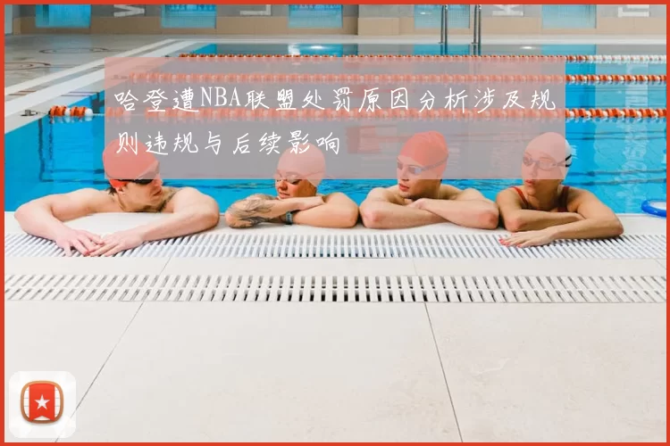 哈登遭NBA联盟处罚原因分析涉及规则违规与后续影响