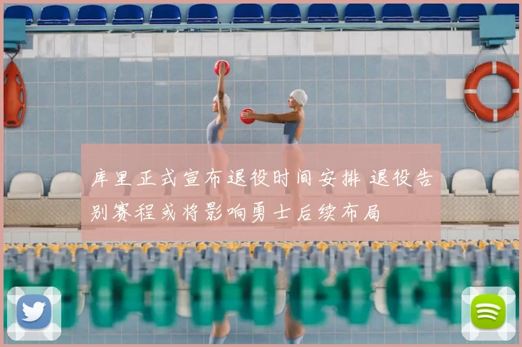 库里正式宣布退役时间安排 退役告别赛程或将影响勇士后续布局