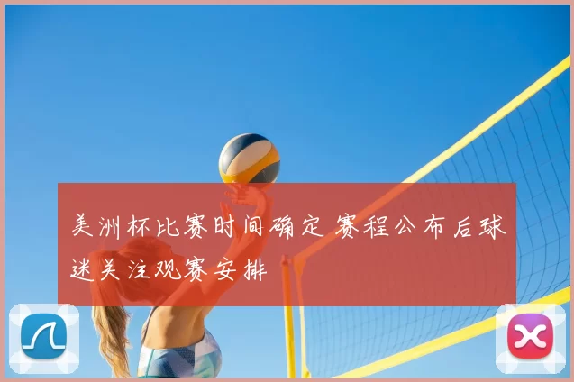 美洲杯比赛时间确定 赛程公布后球迷关注观赛安排