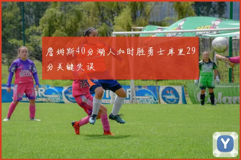 詹姆斯40分湖人加时胜勇士库里29分关键失误