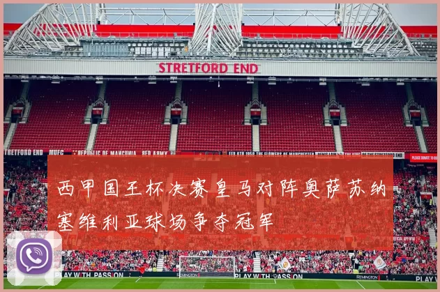 西甲国王杯决赛皇马对阵奥萨苏纳塞维利亚球场争夺冠军
