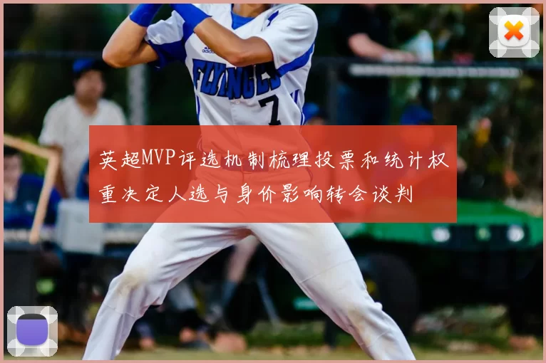 英超MVP评选机制梳理投票和统计权重决定人选与身价影响转会谈判