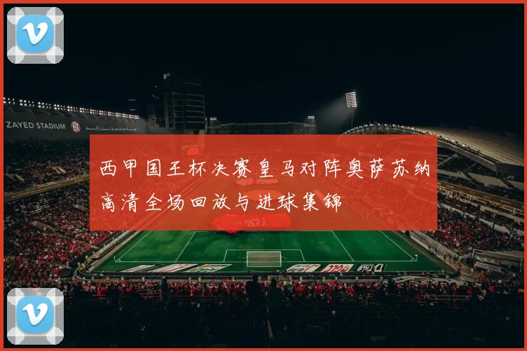 西甲国王杯决赛皇马对阵奥萨苏纳高清全场回放与进球集锦