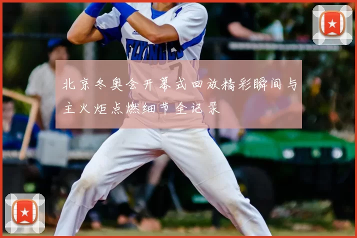 北京冬奥会开幕式回放精彩瞬间与主火炬点燃细节全记录