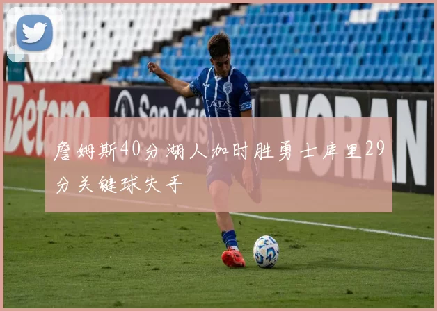 詹姆斯40分湖人加时胜勇士库里29分关键球失手