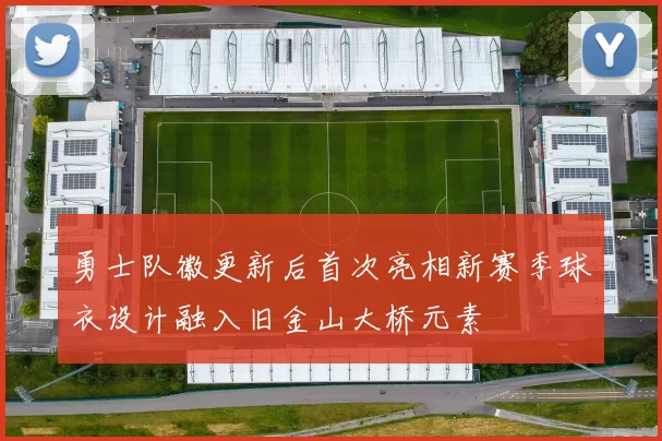 勇士队徽更新后首次亮相新赛季球衣设计融入旧金山大桥元素