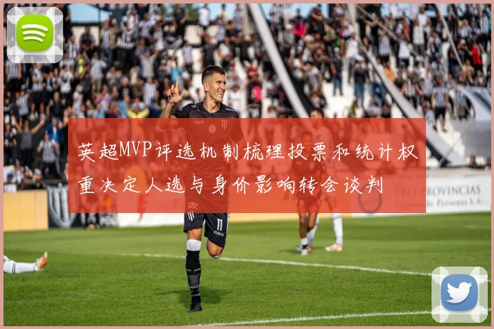 英超MVP评选机制梳理投票和统计权重决定人选与身价影响转会谈判