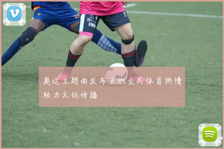 奥运主题曲发布点燃全民体育热情助力文化传播