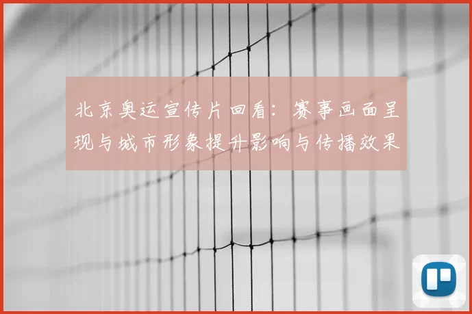 北京奥运宣传片回看：赛事画面呈现与城市形象提升影响与传播效果解读