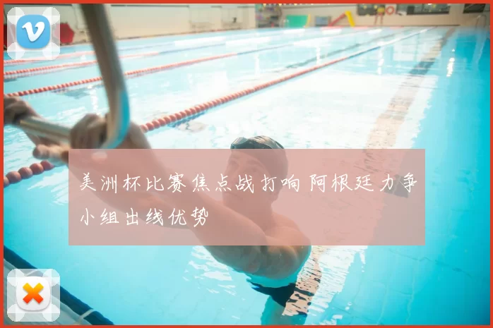 美洲杯比赛焦点战打响 阿根廷力争小组出线优势