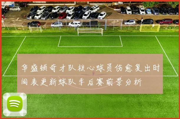 华盛顿奇才队核心球员伤愈复出时间表更新球队季后赛前景分析