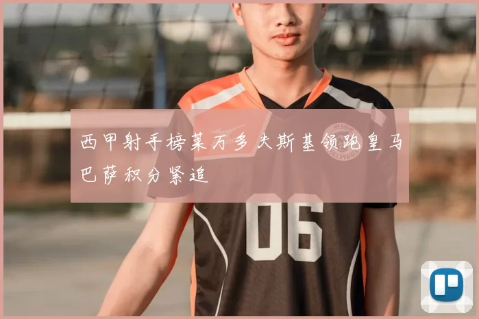 西甲射手榜莱万多夫斯基领跑皇马巴萨积分紧追