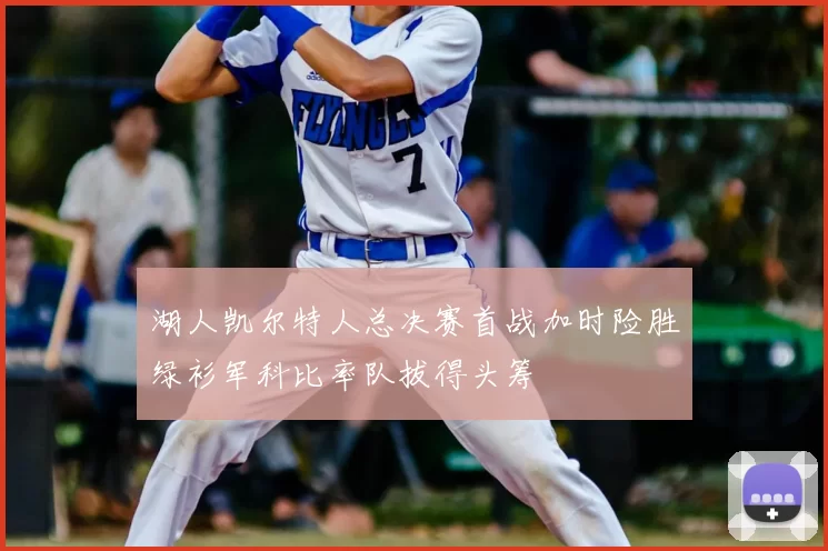 湖人凯尔特人总决赛首战加时险胜绿衫军科比率队拔得头筹